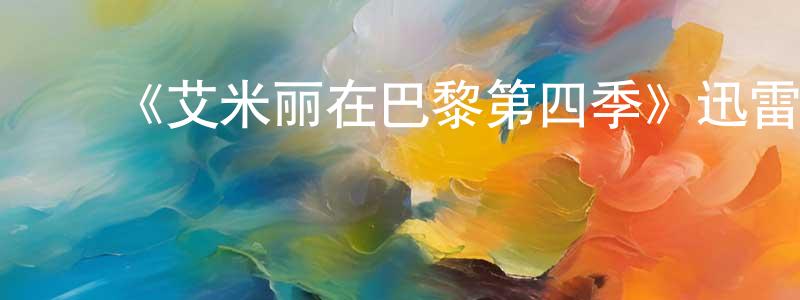 ﻿曾凡兰发布﻿《艾米丽在巴黎第四季》迅雷下载/在线观看-都市情感-美剧天堂